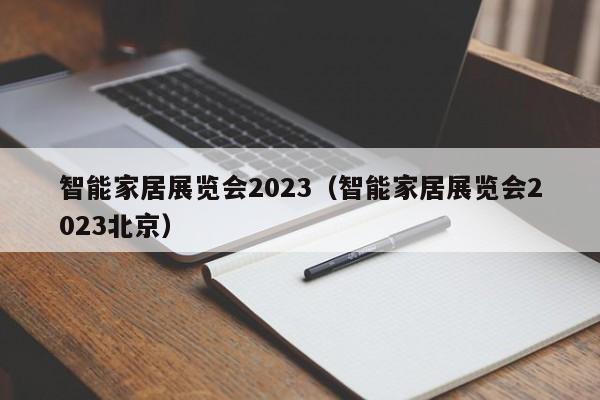 智能家居展览会2023（智能家居展览会2023北京）